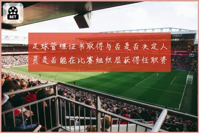 足球管理证书取得与否是否决定人员是否能在比赛组织层获得任职资格