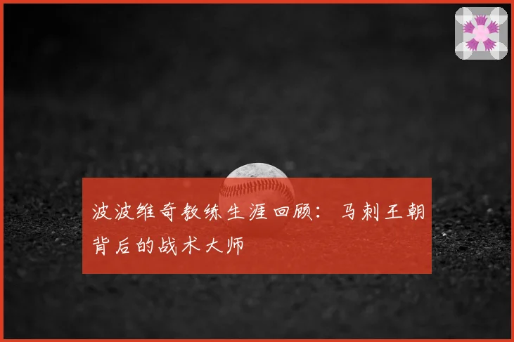 波波维奇教练生涯回顾：马刺王朝背后的战术大师