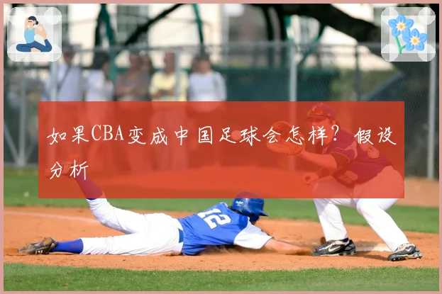 如果CBA变成中国足球会怎样？假设分析