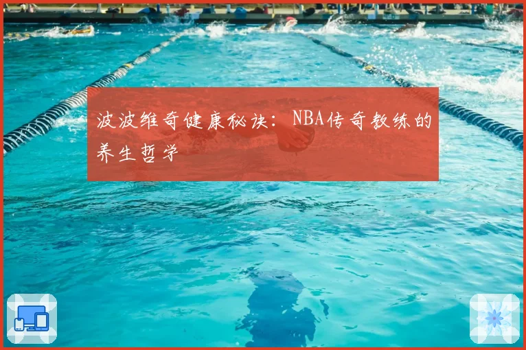 波波维奇健康秘诀：NBA传奇教练的养生哲学
