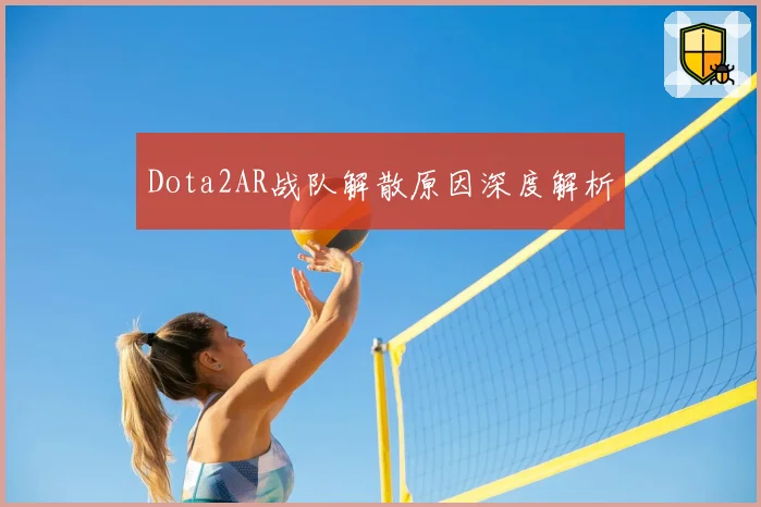 Dota2AR战队解散原因深度解析
