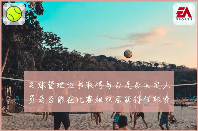 足球管理证书取得与否是否决定人员是否能在比赛组织层获得任职资格
